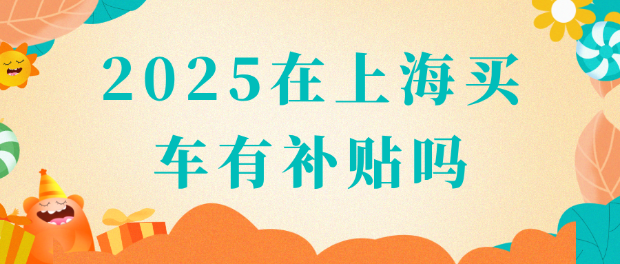 2025在上海买车有补贴吗？最高个人可享1.8万元补贴！